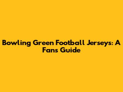 Bowling Green Football Jerseys: A Fan's Guide