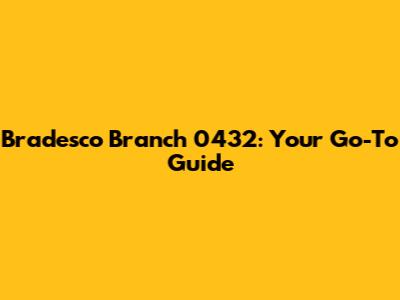 Bradesco Branch 0432: Your Go-To Guide