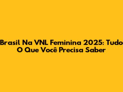 Brasil Na VNL Feminina 2025: Tudo O Que Você Precisa Saber