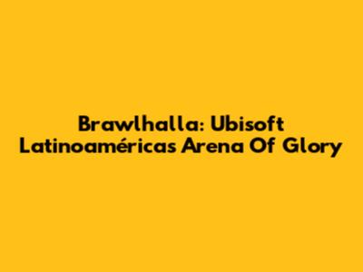 Brawlhalla: Ubisoft Latinoamérica's Arena Of Glory