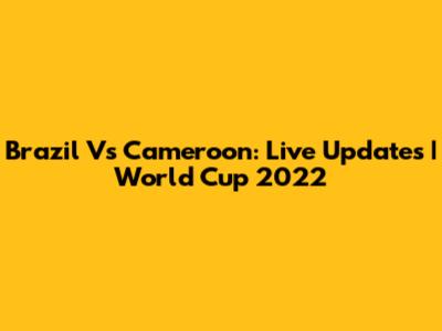 Brazil Vs Cameroon: Live Updates | World Cup 2022