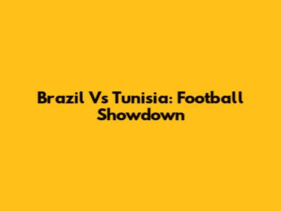 Brazil Vs Tunisia: Football Showdown