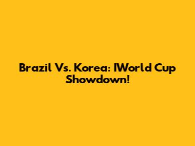 Brazil Vs. Korea: IWorld Cup Showdown!