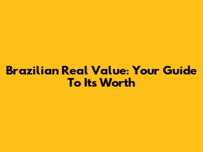 Brazilian Real Value: Your Guide To Its Worth