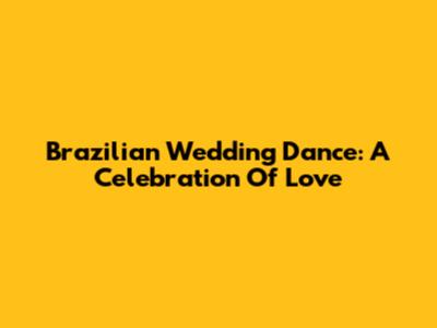 Brazilian Wedding Dance: A Celebration Of Love