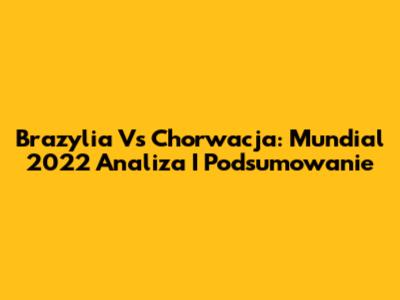 Brazylia Vs Chorwacja: Mundial 2022 Analiza I Podsumowanie