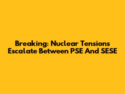 Breaking: Nuclear Tensions Escalate Between PSE And SESE