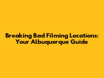 Breaking Bad Filming Locations: Your Albuquerque Guide