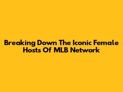 Breaking Down The Iconic Female Hosts Of MLB Network