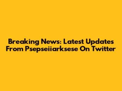 Breaking News: Latest Updates From Psepseiiarksese On Twitter