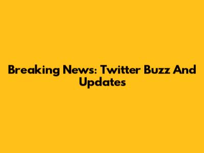 Breaking News: Twitter Buzz And Updates