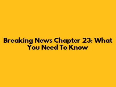 Breaking News Chapter 23: What You Need To Know