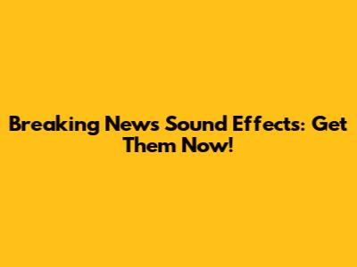 Breaking News Sound Effects: Get Them Now!
