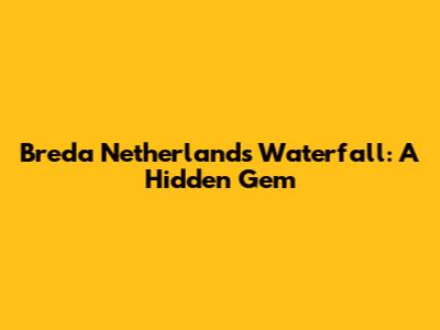 Breda Netherlands Waterfall: A Hidden Gem