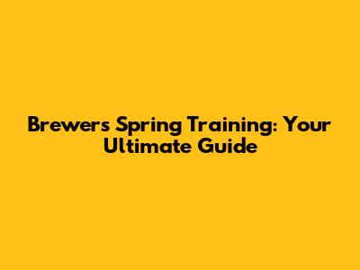 Brewers Spring Training: Your Ultimate Guide