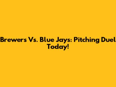 Brewers Vs. Blue Jays: Pitching Duel Today!