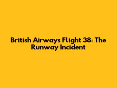 British Airways Flight 38: The Runway Incident