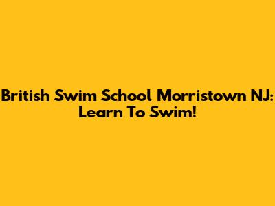 British Swim School Morristown NJ: Learn To Swim!
