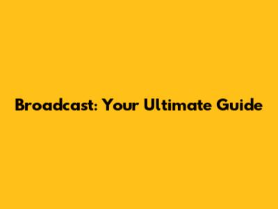 Broadcast: Your Ultimate Guide