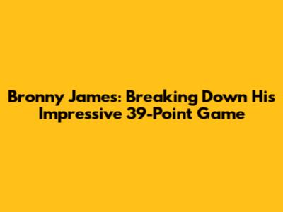 Bronny James: Breaking Down His Impressive 39-Point Game