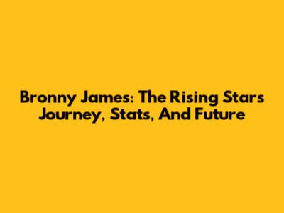 Bronny James: The Rising Star's Journey, Stats, And Future