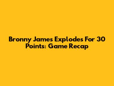 Bronny James Explodes For 30 Points: Game Recap