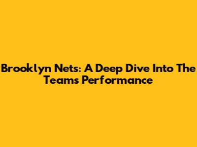 Brooklyn Nets: A Deep Dive Into The Team's Performance