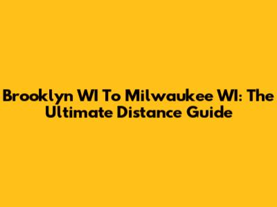 Brooklyn WI To Milwaukee WI: The Ultimate Distance Guide