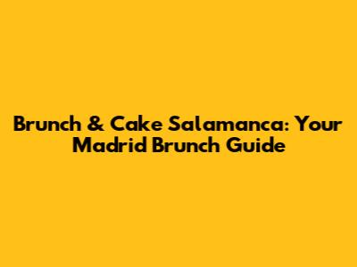 Brunch & Cake Salamanca: Your Madrid Brunch Guide