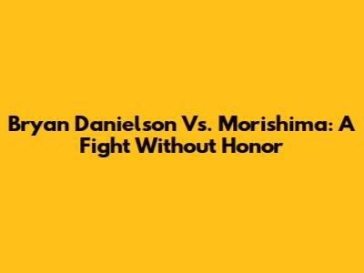 Bryan Danielson Vs. Morishima: A Fight Without Honor