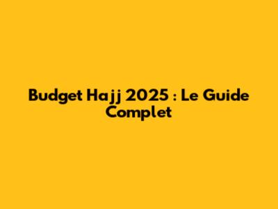 Budget Hajj 2025 : Le Guide Complet