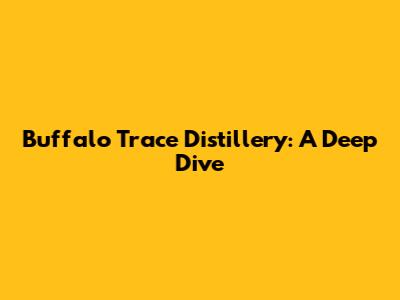 Buffalo Trace Distillery: A Deep Dive