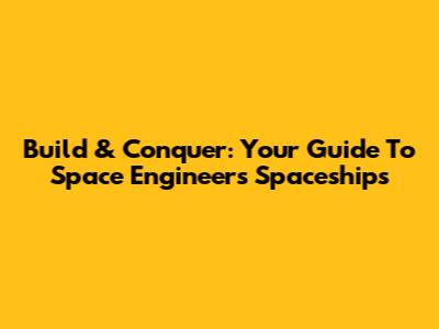 Build & Conquer: Your Guide To Space Engineers Spaceships