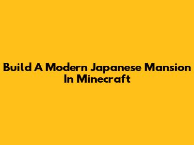 Build A Modern Japanese Mansion In Minecraft