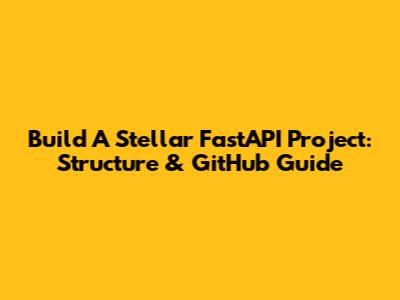 Build A Stellar FastAPI Project: Structure & GitHub Guide