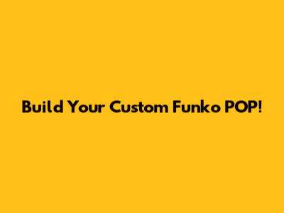 Build Your Custom Funko POP!