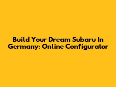 Build Your Dream Subaru In Germany: Online Configurator