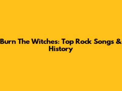 Burn The Witches: Top Rock Songs & History