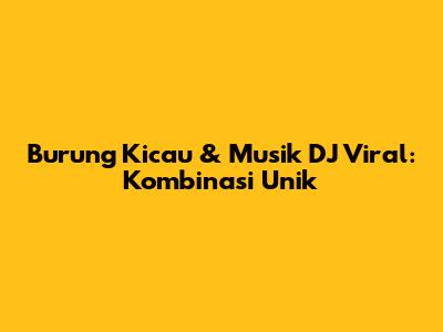 Burung Kicau & Musik DJ Viral: Kombinasi Unik