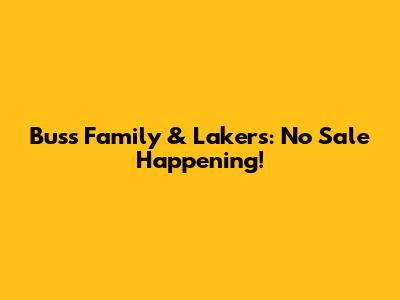 Buss Family & Lakers: No Sale Happening!