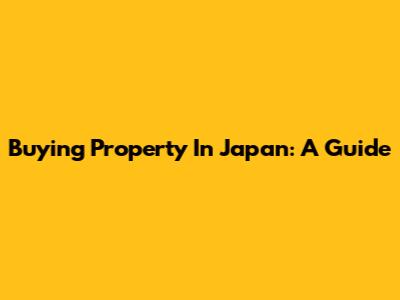 Buying Property In Japan: A Guide