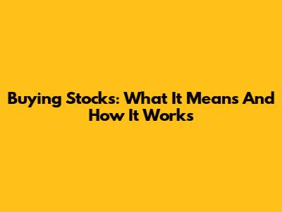 Buying Stocks: What It Means And How It Works