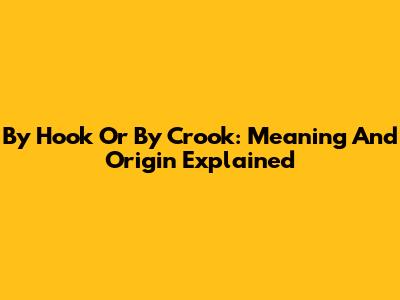 By Hook Or By Crook: Meaning And Origin Explained