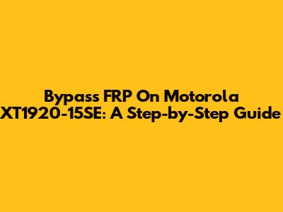 Bypass FRP On Motorola XT1920-15SE: A Step-by-Step Guide