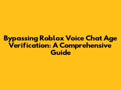 Bypassing Roblox Voice Chat Age Verification: A Comprehensive Guide