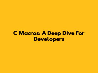 C Macros: A Deep Dive For Developers