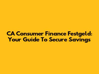 CA Consumer Finance Festgeld: Your Guide To Secure Savings