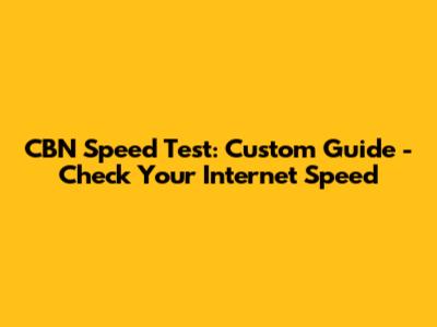 CBN Speed Test: Custom Guide - Check Your Internet Speed