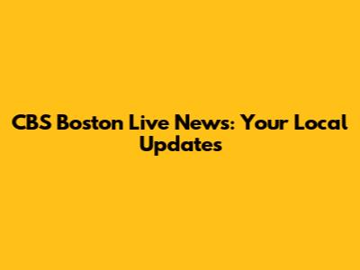 CBS Boston Live News: Your Local Updates