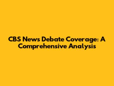 CBS News Debate Coverage: A Comprehensive Analysis